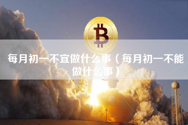 每月初一不宜做什么事（每月初一不能做什么事）