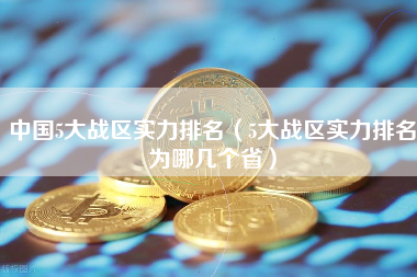 中国5大战区实力排名（5大战区实力排名为哪几个省）