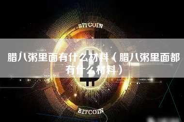 腊八粥里面有什么材料（腊八粥里面都有什么材料）
